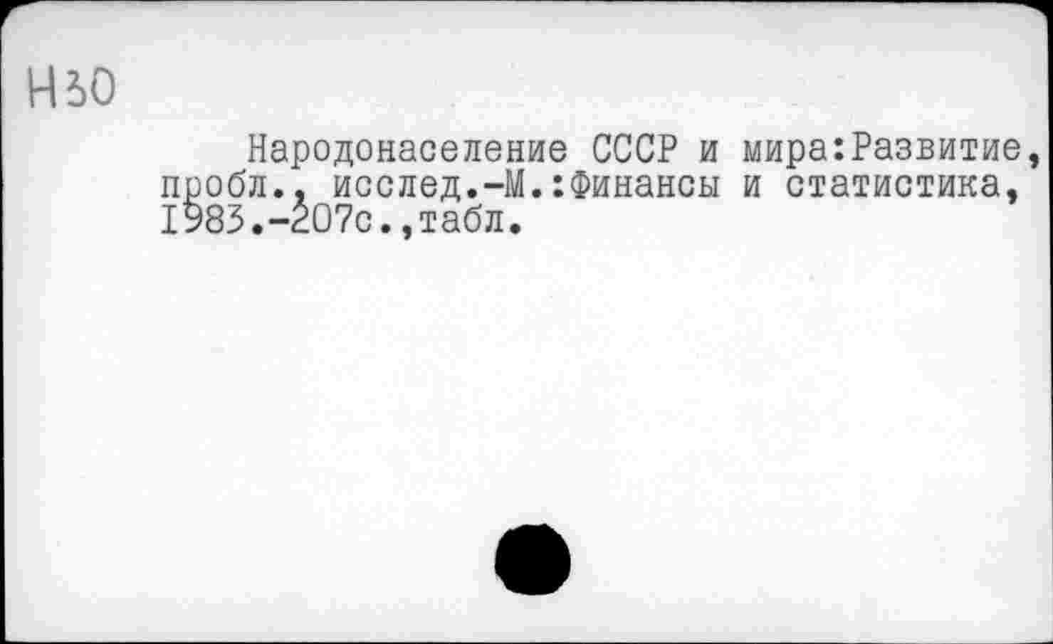 ﻿ньо
Народонаселение СССР и пробл., исслед.-М.:Финансы 1983.-207с.,табл.
мира:Развитие, и статистика,